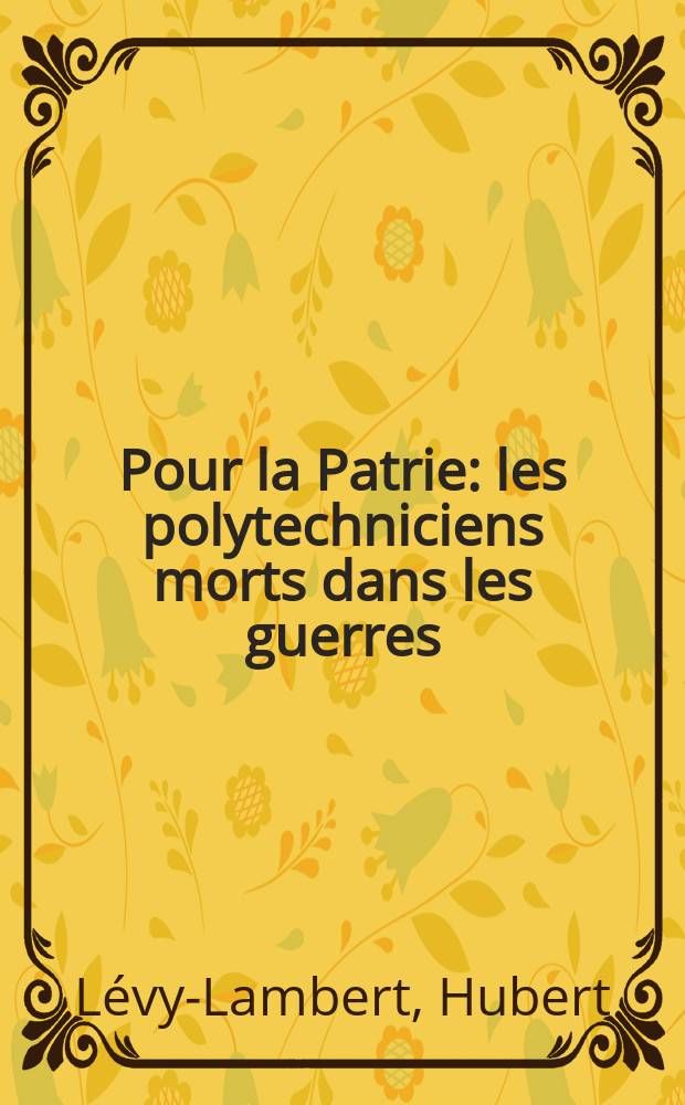Pour la Patrie : les polytechniciens morts dans les guerres = Для родины