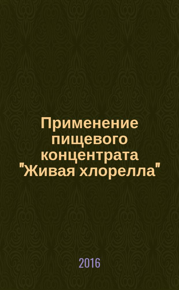 Применение пищевого концентрата "Живая хлорелла" : методические рекомендации : учебное пособие для студентов высших учебных заведений, обучающихся по специальностям 060104 "Медико-профилактическое дело", 060108 "Фармация", 060101 "Лечебное дело", 03.03.01 "Физиология", 14.02.02 "Эпидемиология", 14.02.03 "Общественное здоровье и здравоохранение"