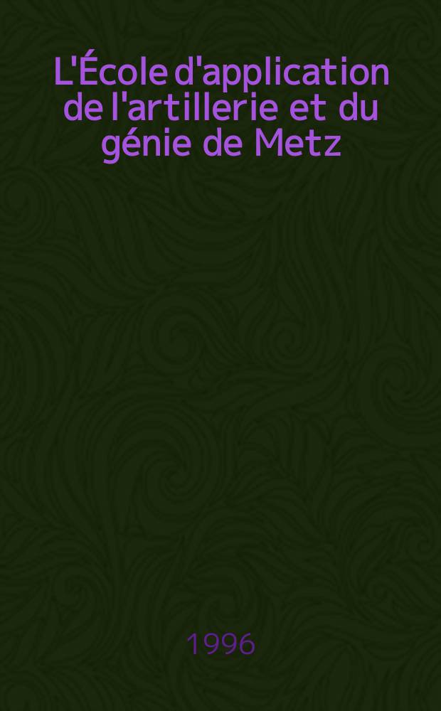 L'École d'application de l'artillerie et du génie de Metz (1802-1870) : enseignement et recherches : actes de la Journée d'étude du 2 novembre 1995 = Школа практической артиллерии и инженерии в Мерце (1802 - 1870)