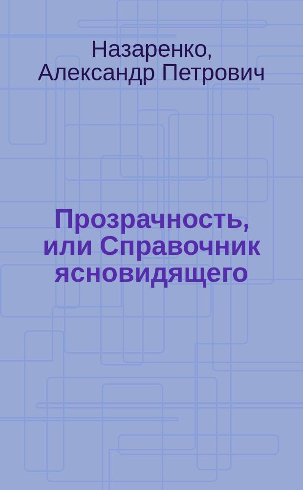 Прозрачность, или Справочник ясновидящего : философия полного осознания человеческой жизни
