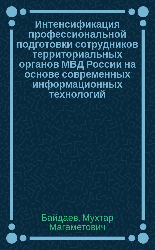 Интенсификация профессиональной подготовки сотрудников территориальных органов МВД России на основе современных информационных технологий : автореферат диссертации на соискание ученой степени кандидата педагогических наук : специальность 13.00.01 <Общая педагогика, история педагогики и образования>