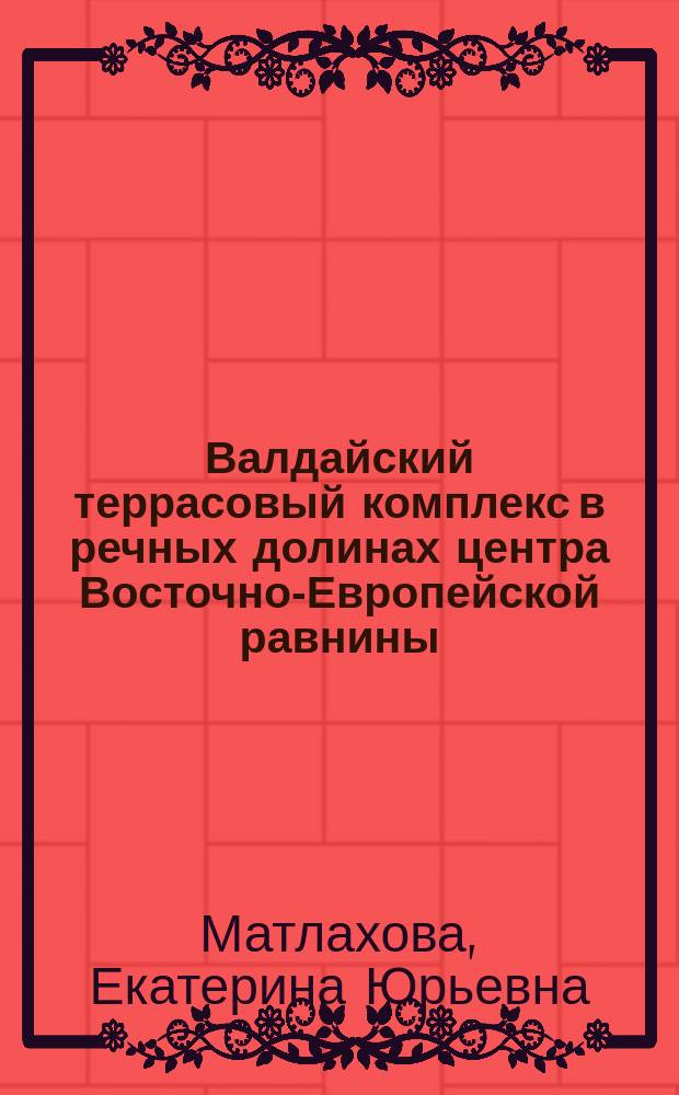 Валдайский террасовый комплекс в речных долинах центра Восточно-Европейской равнины : автореферат диссертации на соискание ученой степени кандидата географических наук : специальность 25.00.25 <Геоморфология и эволюционная география>