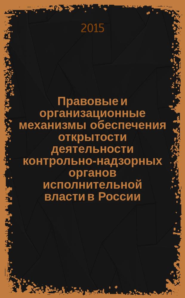 Правовые и организационные механизмы обеспечения открытости деятельности контрольно-надзорных органов исполнительной власти в России : автореферат диссертации на соискание ученой степени кандидата юридических наук : специальность 12.00.14 <Административное право; административный процесс>
