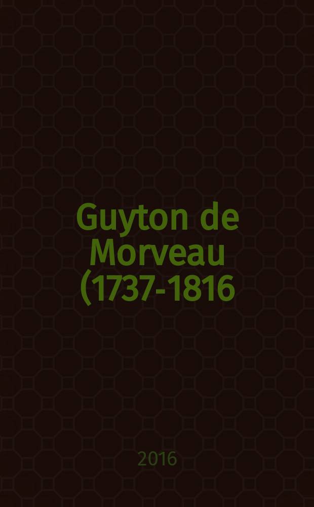 Guyton de Morveau (1737-1816) : chimiste, r&eacute;volutionnaire : Exposition, l'&Eacute;cole polytechnique, &agrave; la Biblioth&egrave;que, novembre-decembre 2016 : catalogue = Гитон де Морво (1737-1816)