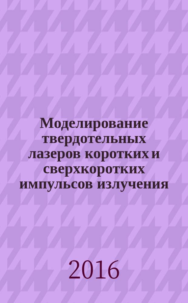 Моделирование твердотельных лазеров коротких и сверхкоротких импульсов излучения : учебно-методическое пособие