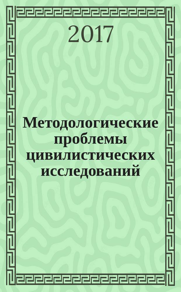 Методологические проблемы цивилистических исследований = Methodological problems of the civil researches : сборник научных статей : ежегодник
