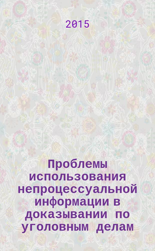 Проблемы использования непроцессуальной информации в доказывании по уголовным делам : автореферат диссертации на соискание ученой степени кандидата юридических наук : специальность 12.00.09 <Уголовный процесс>