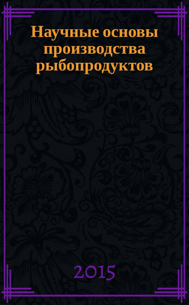 Научные основы производства рыбопродуктов : учебное пособие для студентов направления подготовки магистров 19.04.03 "Продукты питания животного происхождения" вузов региона