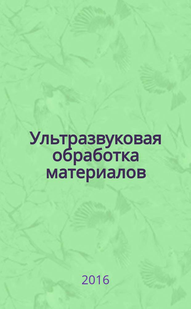 Ультразвуковая обработка материалов : учебное пособие для студентов, магистрантов и аспирантов, обучающихся по специальностям, связанных с проектированием оборудования и разработкой специальных технологий создания новых материалов в 2 ч. Ч. 1