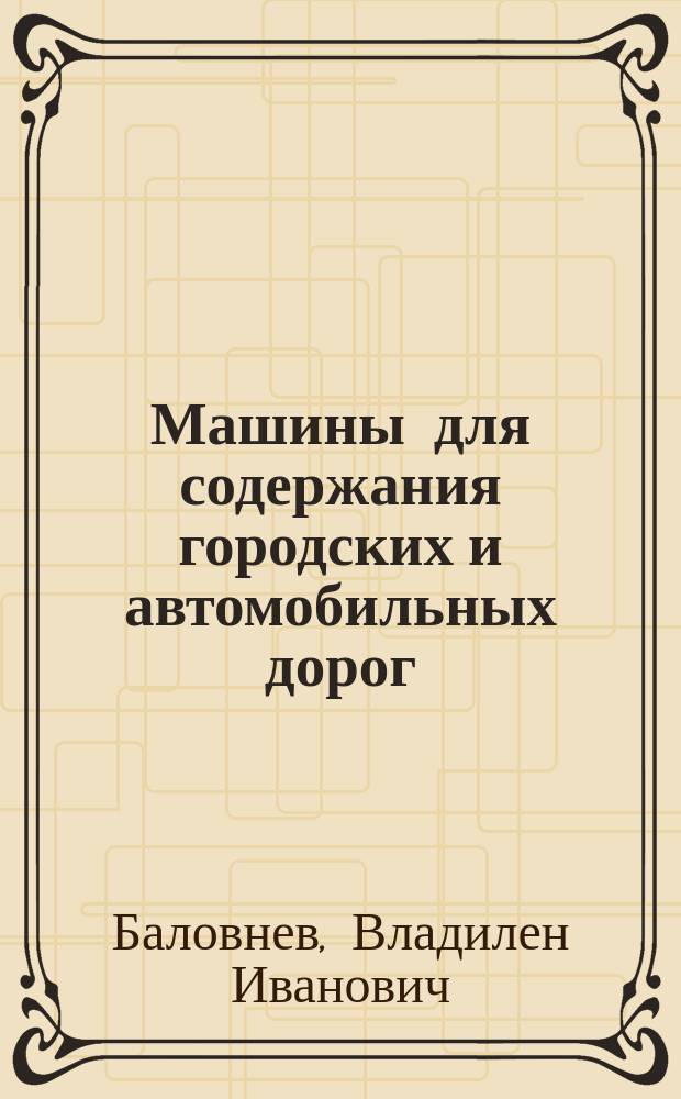 Машины для содержания городских и автомобильных дорог : учебное пособие для студентов вузов, обучающихся по специальности "Подъемно-траснпортные, строительные, дорожные машины и оборудование" направления подготовки "Транспортные машины и транспортно-технологические комплексы" и "Сервис транспортных и технологических машин и оборудования (Строительные, дорожные и коммунальные машины)" направления подготовки "Эксплуатация наземного транспорта и транспортного оборудования"