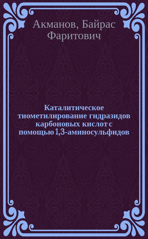 Каталитическое тиометилирование гидразидов карбоновых кислот с помощью 1,3-аминосульфидов, формальдегида и &alpha;, w- дитиолов : автореферат диссертации на соискание ученой степени кандидата химических наук : специальность 02.00.03 <Органическая химия> : специальность 02.00.15 <Кинетика и катализ>