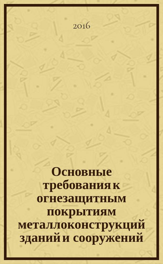 Основные требования к огнезащитным покрытиям металлоконструкций зданий и сооружений : учебное пособие