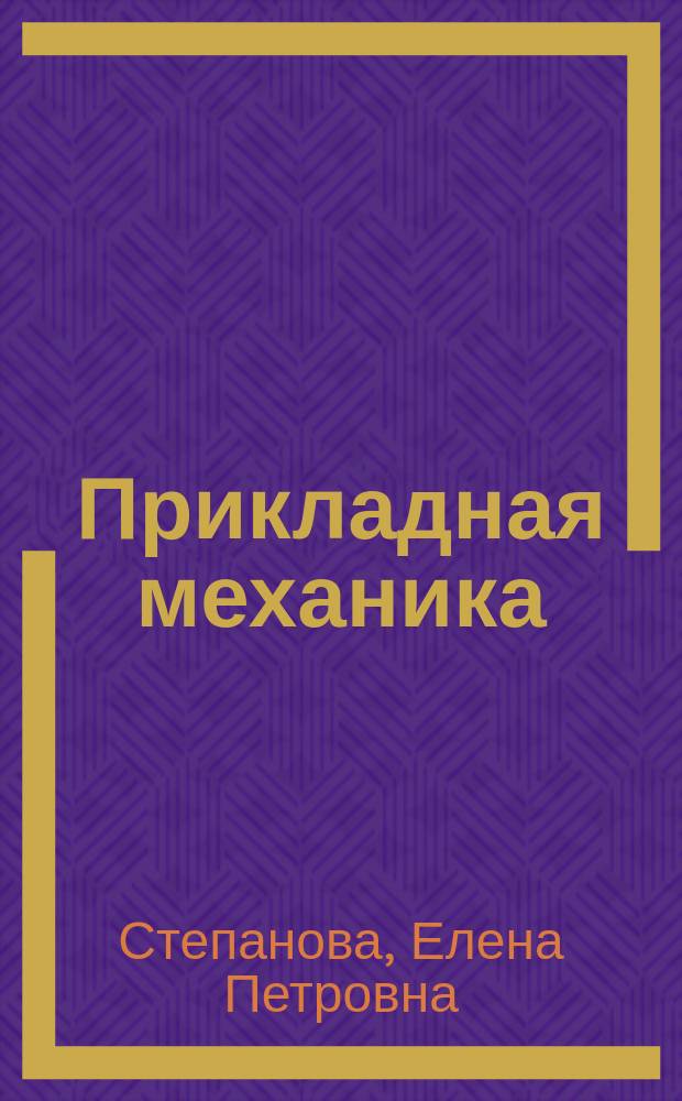 Прикладная механика : практикум : для студентов очного и заочного отделений, изучающих раздел "Сопротивление материалов" курса "Прикладная механика"