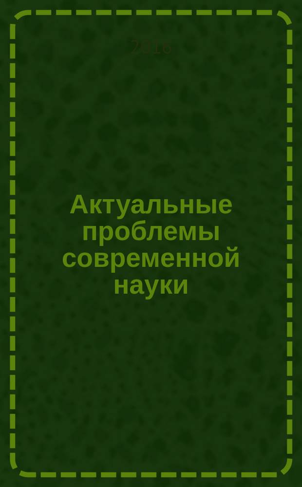 Актуальные проблемы современной науки : материалы V региональной научно-практической конференции с международным участием (Омск, 15 апреля 2016 г.)