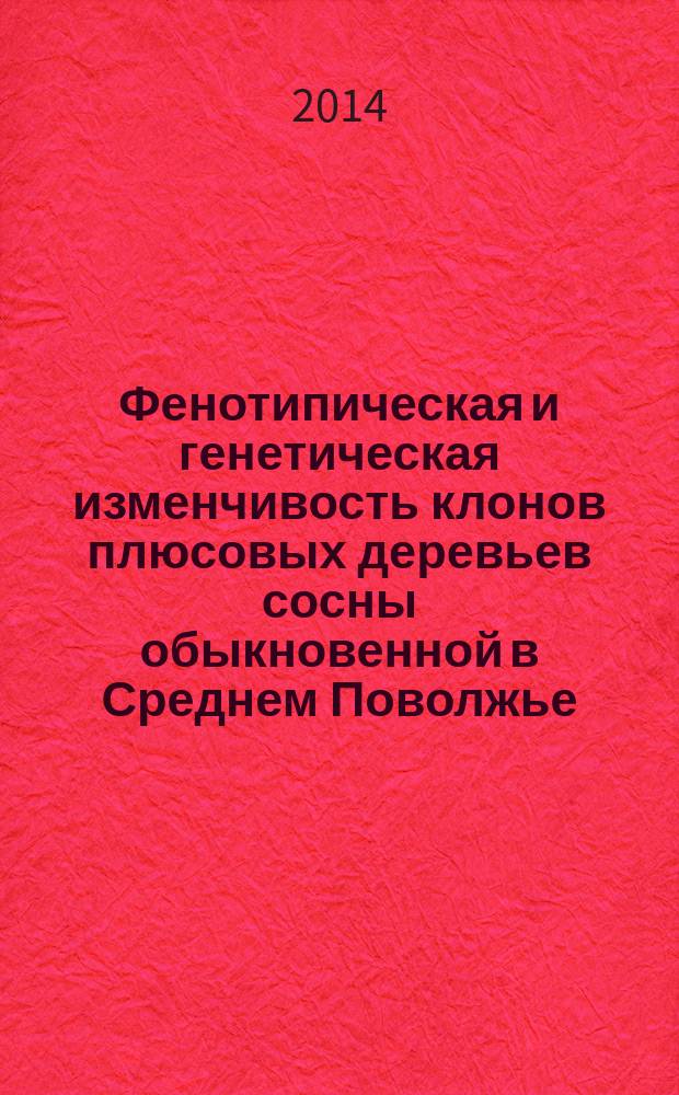 Фенотипическая и генетическая изменчивость клонов плюсовых деревьев сосны обыкновенной в Среднем Поволжье : автореферат диссертации на соискание ученой степени кандидата сельскохозяйственных наук : специальность 06.03.01 <Лесные культуры, селекция, семеноводство>