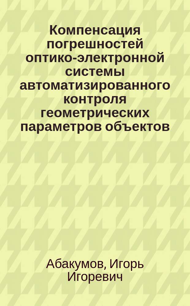 Компенсация погрешностей оптико-электронной системы автоматизированного контроля геометрических параметров объектов : автореферат диссертации на соискание ученой степени кандидата технических наук : специальность 05.11.13 <Приборы и методы контроля природной среды>