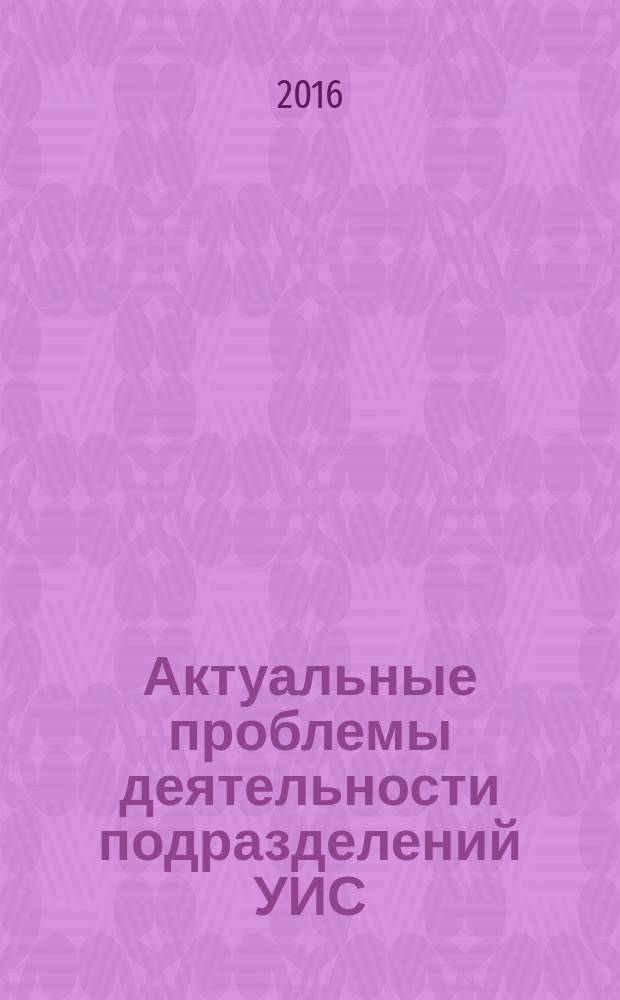 Актуальные проблемы деятельности подразделений УИС : сборник материалов всероссийской научно-практической конференции, 26 мая 2016 года