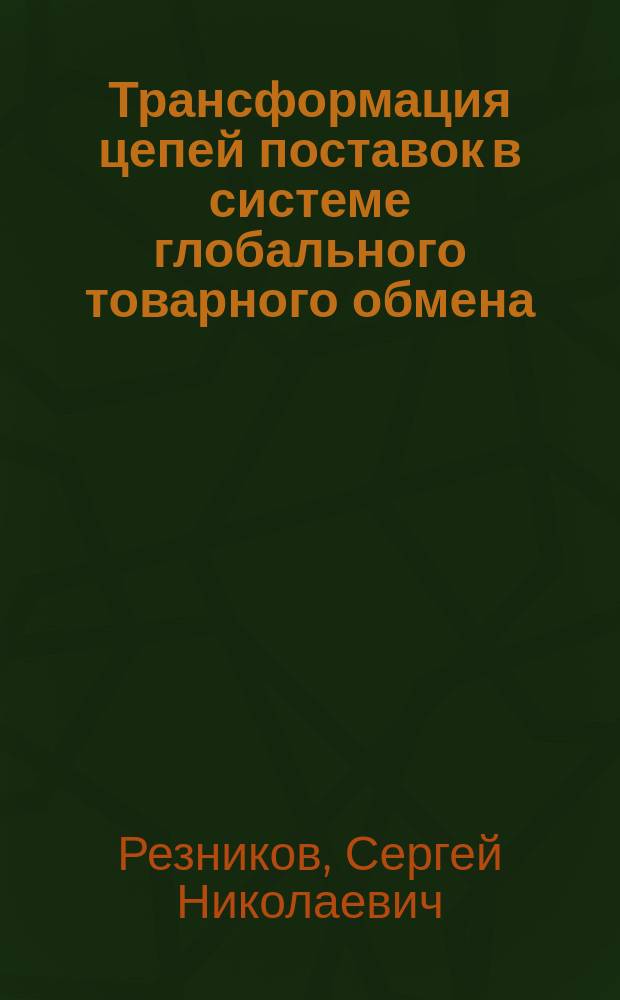 Трансформация цепей поставок в системе глобального товарного обмена : автореферат диссертации на соискание ученой степени доктора экономических наук : специальность 08.00.05 <Экономика и управление народным хозяйством>