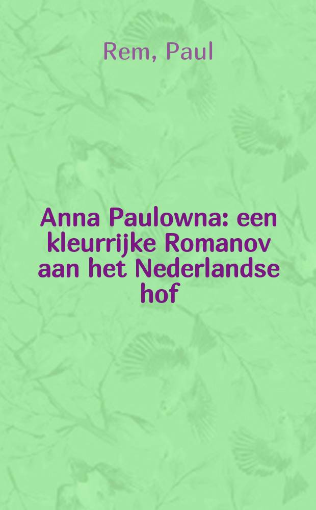 Anna Paulowna : een kleurrijke Romanov aan het Nederlandse hof : verschijnt ter gelegenheid van de Tentoonstelling Anna Paulowna, kleurrijke koningin van 6 oktober 2016 tot en met 5 februari 2017 in museum Paleis Het Loo, Apeldoorn : catalogus = Анны Павловна (1795-1865) - великая княжна Романова и ее Нидерланский двор