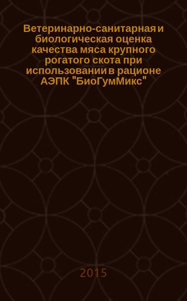 Ветеринарно-санитарная и биологическая оценка качества мяса крупного рогатого скота при использовании в рационе АЭПК "БиоГумМикс" : автореферат диссертации на соискание ученой степени кандидата биологических наук : специальность 06.02.05 <Ветеринарная санитария, экология, зоогигиена и ветеринарно-санитарная экспертиза> : специальность 03.03.01 <Физиология>
