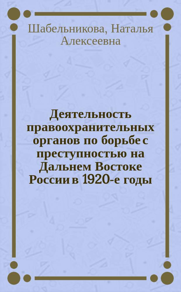 Деятельность правоохранительных органов по борьбе с преступностью на Дальнем Востоке России в 1920-е годы : монография