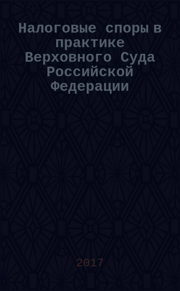 Налоговые споры в практике Верховного Суда Российской Федерации : (правовые позиции за 2014-2015 гг.) : научно-практическое пособие