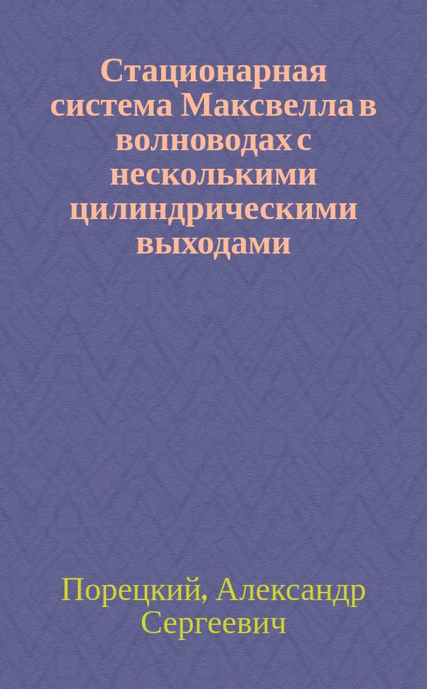 Стационарная система Максвелла в волноводах с несколькими цилиндрическими выходами : автореферат диссертации на соискание ученой степени кандидата физико-математических наук : специальность 01.01.03 <Математическая физика>