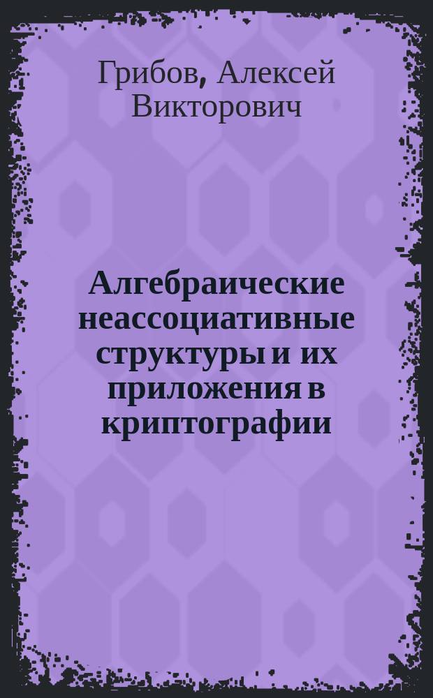 Алгебраические неассоциативные структуры и их приложения в криптографии : автореферат диссертации на соискание ученой степени кандидата физико-математических наук : специальность 01.01.06 <Математическая логика, алгебра и теория чисел>