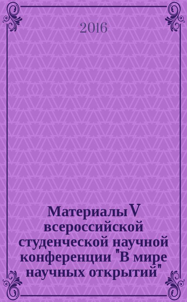 Материалы V всероссийской студенческой научной конференции "В мире научных открытий" (с международным участием), 19-20 мая 2016 года. Т. 6, ч. 1