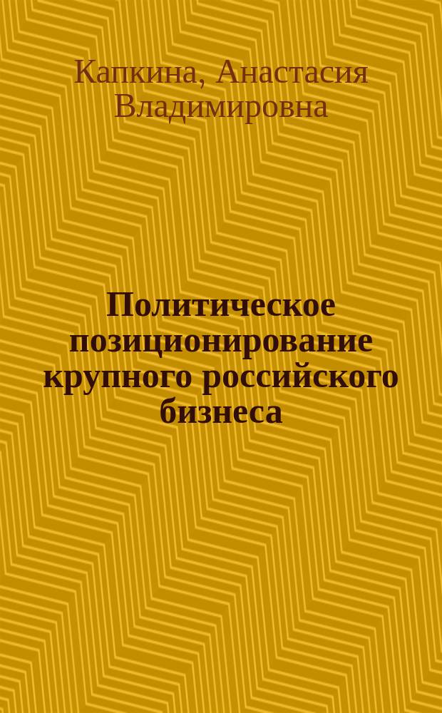 Политическое позиционирование крупного российского бизнеса: механизмы и цели : автореферат диссертации на соискание ученой степени кандидата политических наук : специальность 23.00.02 <Политические институты, процессы и технологии>