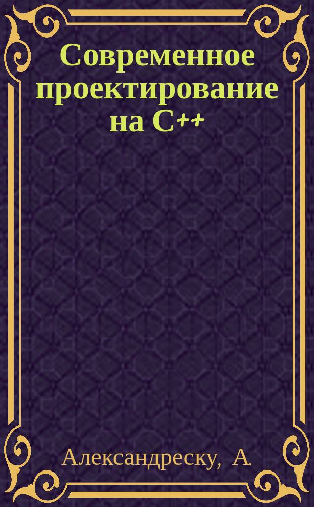 Современное проектирование на С++ : обобщенное программирование и прикладные шаблоны проектирования