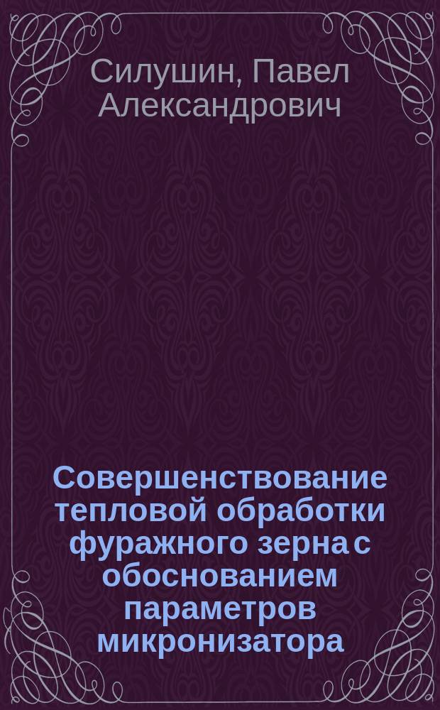 Совершенствование тепловой обработки фуражного зерна с обоснованием параметров микронизатора : автореферат дис. на соиск. уч. степ. кандидата технических наук : специальность 05.20.01 <технологии и средства механизации>