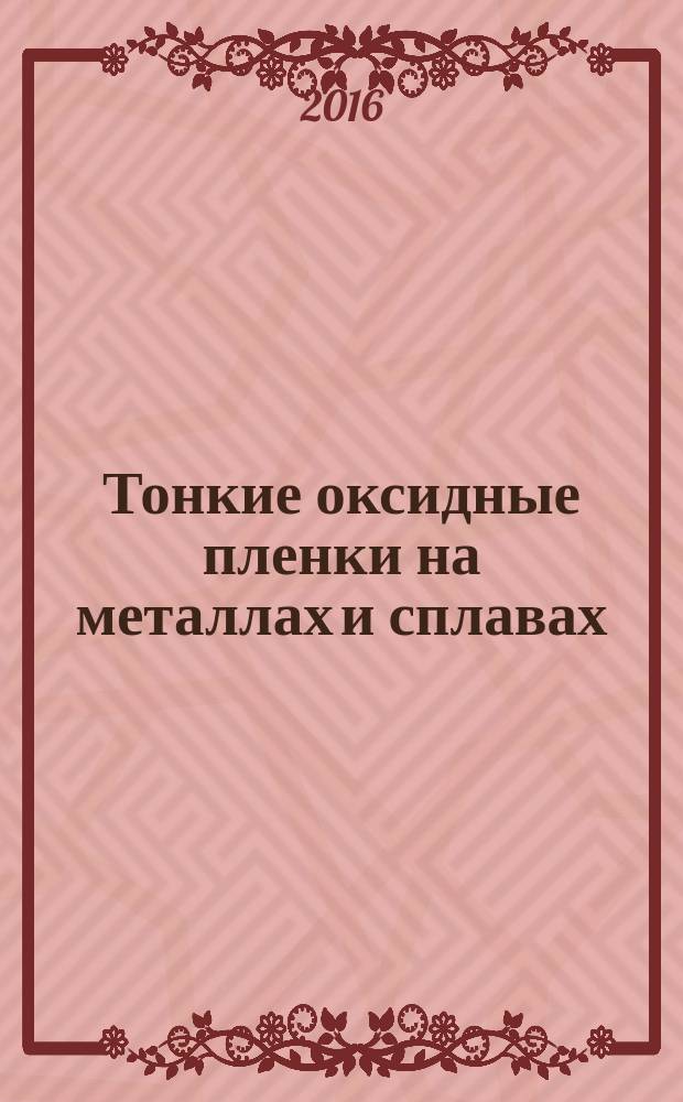 Тонкие оксидные пленки на металлах и сплавах: кинетика анодного формирования и фотоэлектрохимические свойства : монография