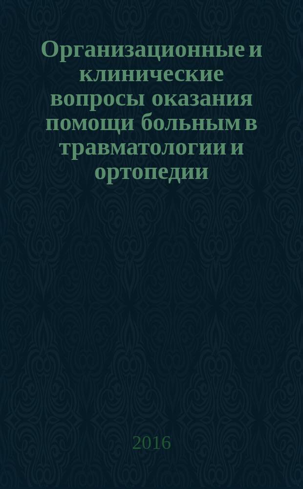 Организационные и клинические вопросы оказания помощи больным в травматологии и ортопедии : сборник тезисов XII межрегиональной научно-практической конференции, (г. Воронеж, 2-3 декабря 2016 г.)