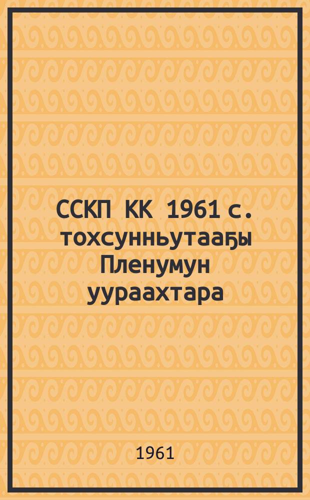 ССКП КК 1961 с. тохсунньутааҕы Пленумун уураахтара = Материалы январского Пленума ЦК КПСС (1961)