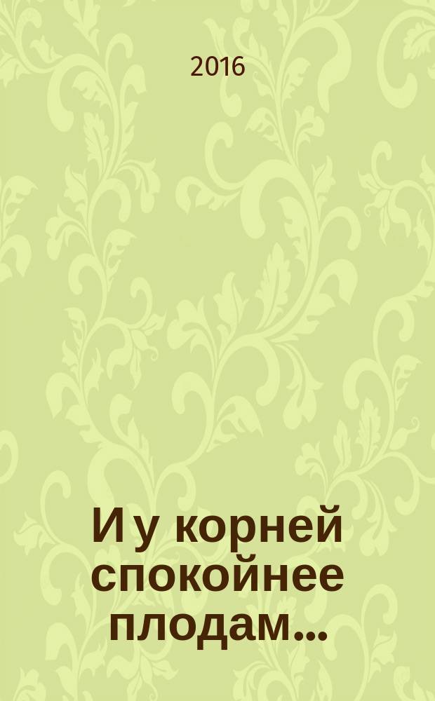 И у корней спокойнее плодам... : стихи и проза