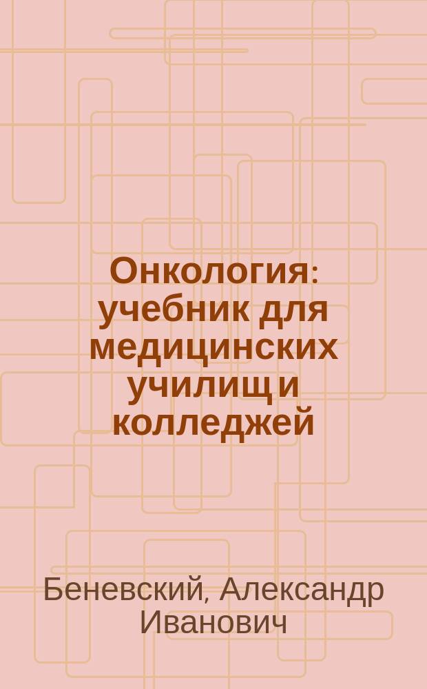 Онкология : учебник для медицинских училищ и колледжей : для студентов учреждений среднего профессионального образования, обучающихся по специальности 31.02.01 (060101) "Лечебное дело" по ПМ.02 "Лечебная деятельность", МДК.02.01 "Лечение пациентов терапевтического профиля"