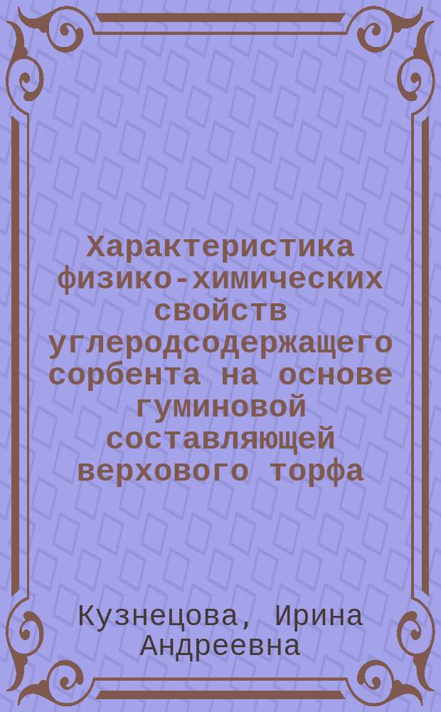 Характеристика физико-химических свойств углеродсодержащего сорбента на основе гуминовой составляющей верхового торфа : автореферат диссертации на соискание ученой степени кандидата химических наук : специальность 05.21.03 <Технология и оборудование химической переработки биомассы дерева; химия древесины>