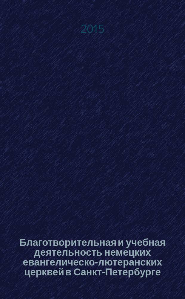 Благотворительная и учебная деятельность немецких евангелическо-лютеранских церквей в Санкт-Петербурге: XVIII - нач. XX вв. : автореферат диссертации на соискание ученой степени кандидата исторических наук : специальность 07.00.02 <Отечественная история>