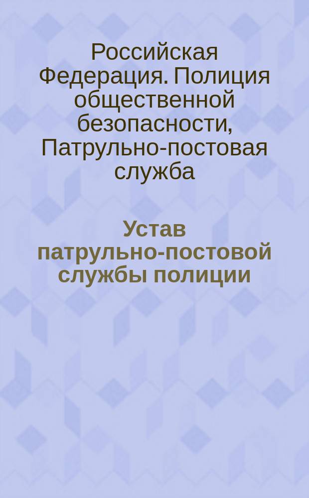 Устав патрульно-постовой службы полиции : от 29 января 2008 г. № 80 : (в ред. Приказов МВД России от 10 марта 2009 г.№ 203 ...от 12 февраля 2015 г. № 253) : по состоянию законодательства на 15 ноября 2016 г.