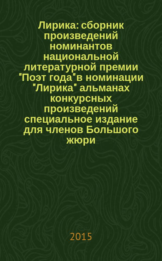 Лирика : сборник произведений номинантов национальной литературной премии "Поэт года" в номинации "Лирика" [альманах конкурсных произведений специальное издание для членов Большого жюри]. 2015, кн. 2
