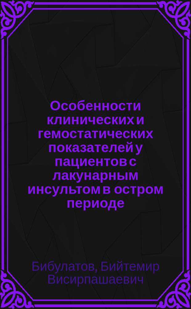 Особенности клинических и гемостатических показателей у пациентов с лакунарным инсультом в остром периоде : автореферат диссертации на соискание ученой степени кандидата медицинских наук : специальность 14.01.11 <Нервные болезни> : специальность 14.03.10 <Клиническая лабораторная диагностика>