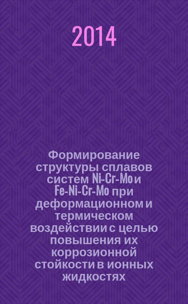 Формирование структуры сплавов систем Ni-Cr-Mo и Fe-Ni-Cr-Mo при деформационном и термическом воздействии с целью повышения их коррозионной стойкости в ионных жидкостях : автореферат диссертации на соискание ученой степени кандидата технических наук : специальность 05.16.01 <Металловедение и термическая обработка металлов и сплавов>