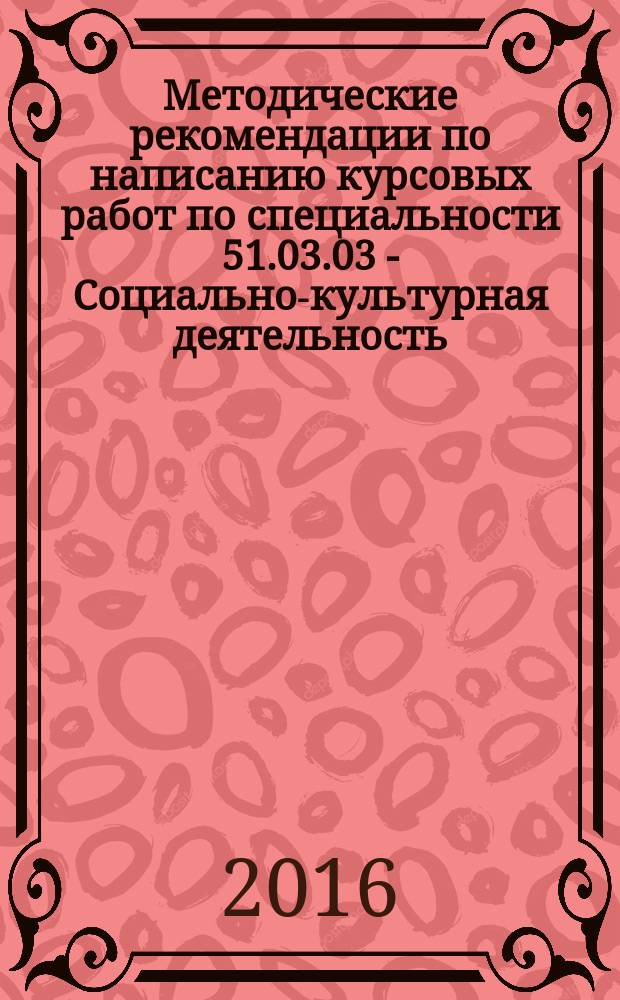 Методические рекомендации по написанию курсовых работ по специальности 51.03.03 - Социально-культурная деятельность / сост. Н.М. Борытко и др.