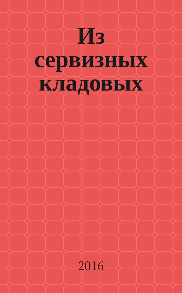 Из сервизных кладовых = From the dinner-service storerooms : убранство русского императорского стола XVIII - начала XX века : каталог выставки, Санкт-Петербург, 7 декабря 2016 г. - 20 марта 2017 г