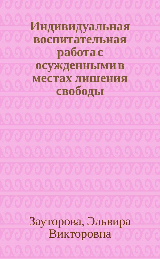 Индивидуальная воспитательная работа с осужденными в местах лишения свободы : учебное пособие : для обучающихся образовательных учреждений ФСИН России, изучающих курсы "Пенитенциарная педагогика", "Воспитательная работа с сужденными"