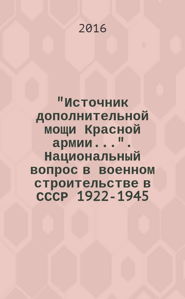 "Источник дополнительной мощи Красной армии...". Национальный вопрос в военном строительстве в СССР 1922-1945 : монография