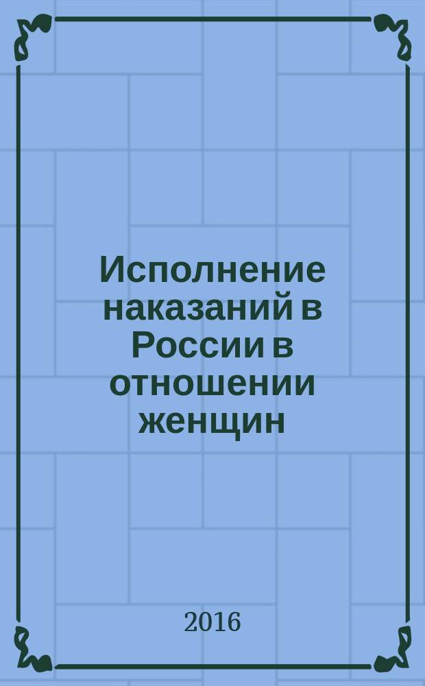 Исполнение наказаний в России в отношении женщин: история и современность : монография