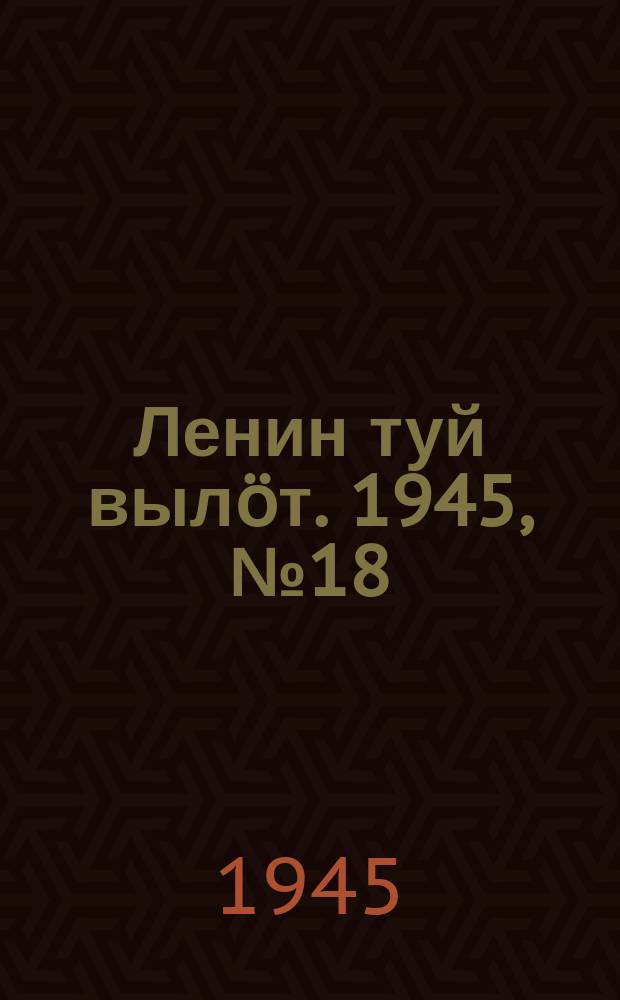 Ленин туй вылöт. 1945, № 18 (3584) (28 янв.)