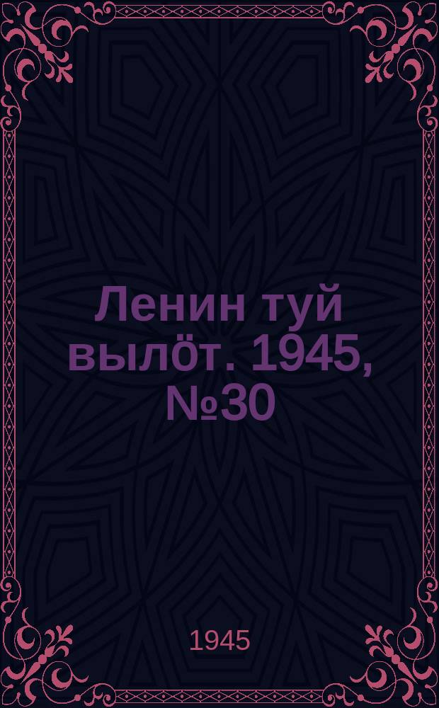 Ленин туй вылöт. 1945, № 30 (3596) (13 фев.)